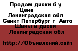 Продам диски б/у › Цена ­ 12 000 - Ленинградская обл., Санкт-Петербург г. Авто » Шины и диски   . Ленинградская обл.